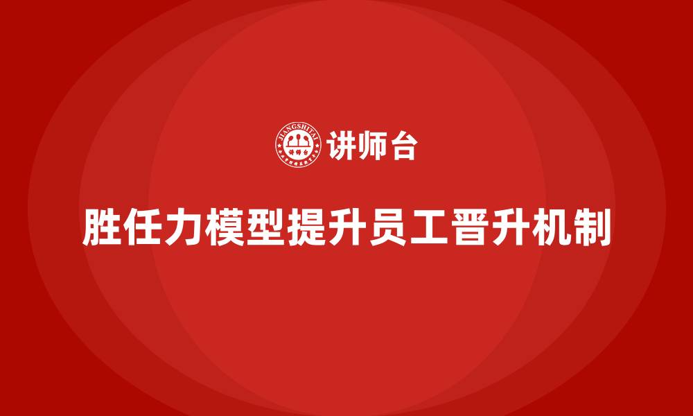 文章胜任力模型：优化员工晋升机制的框架的缩略图