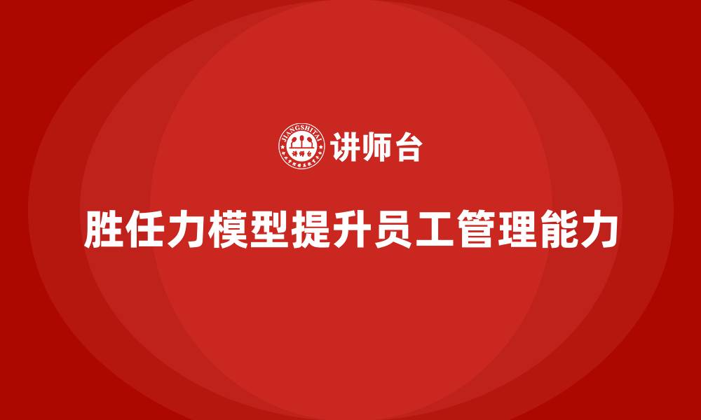 文章胜任力模型：提升员工管理能力的好方法的缩略图