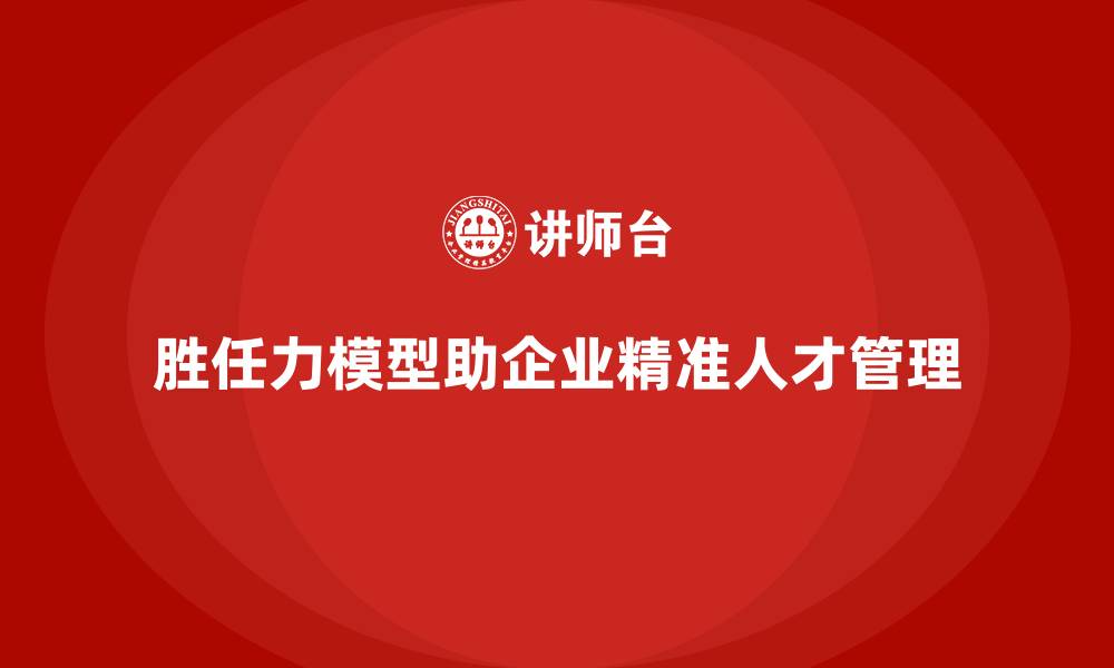 文章胜任力模型：帮助企业实现人才精准定位的缩略图