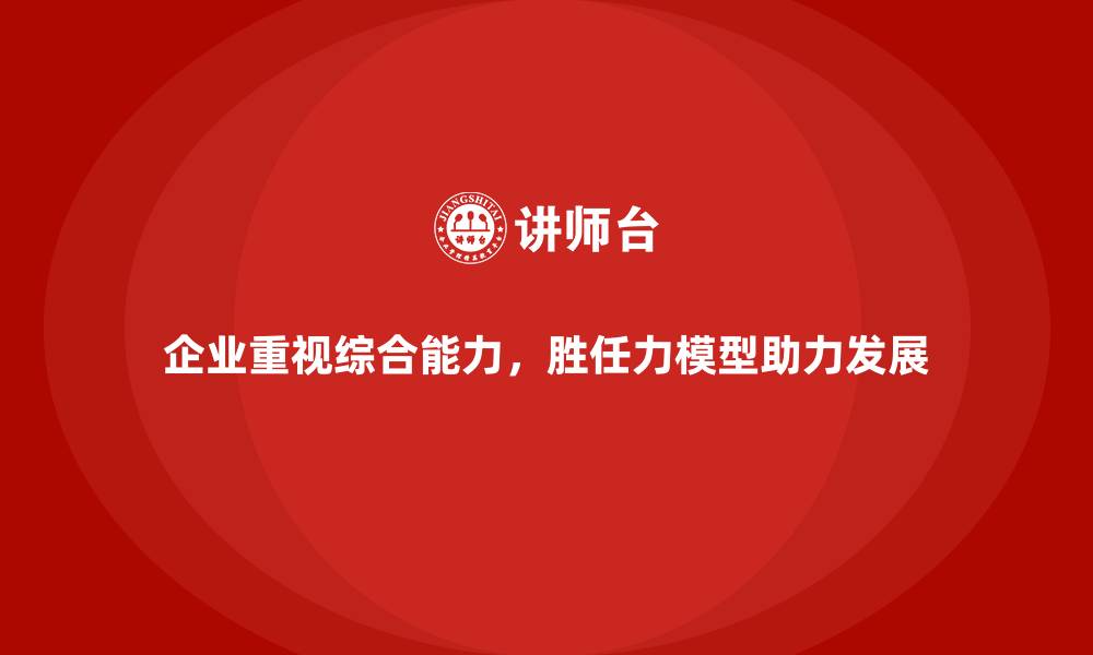 企业重视综合能力，胜任力模型助力发展