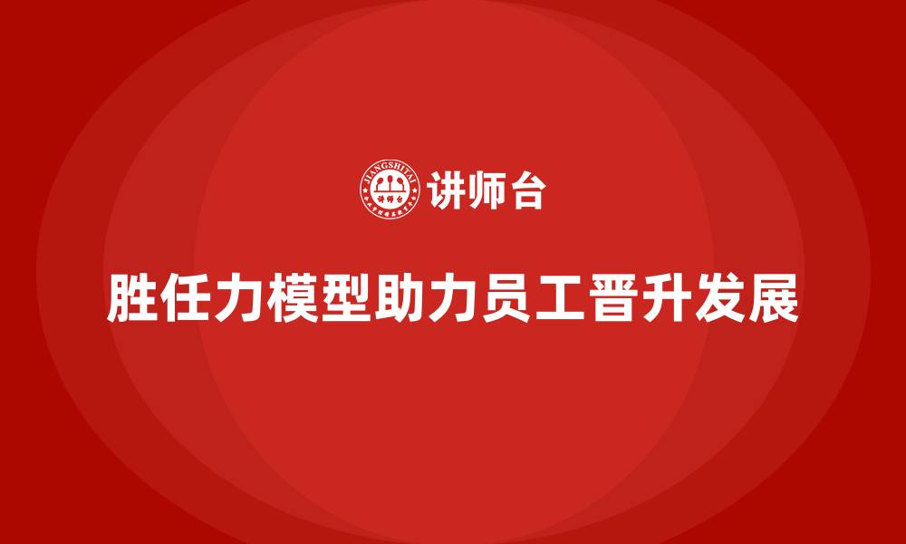 文章胜任力模型在员工晋升中的重要作用的缩略图