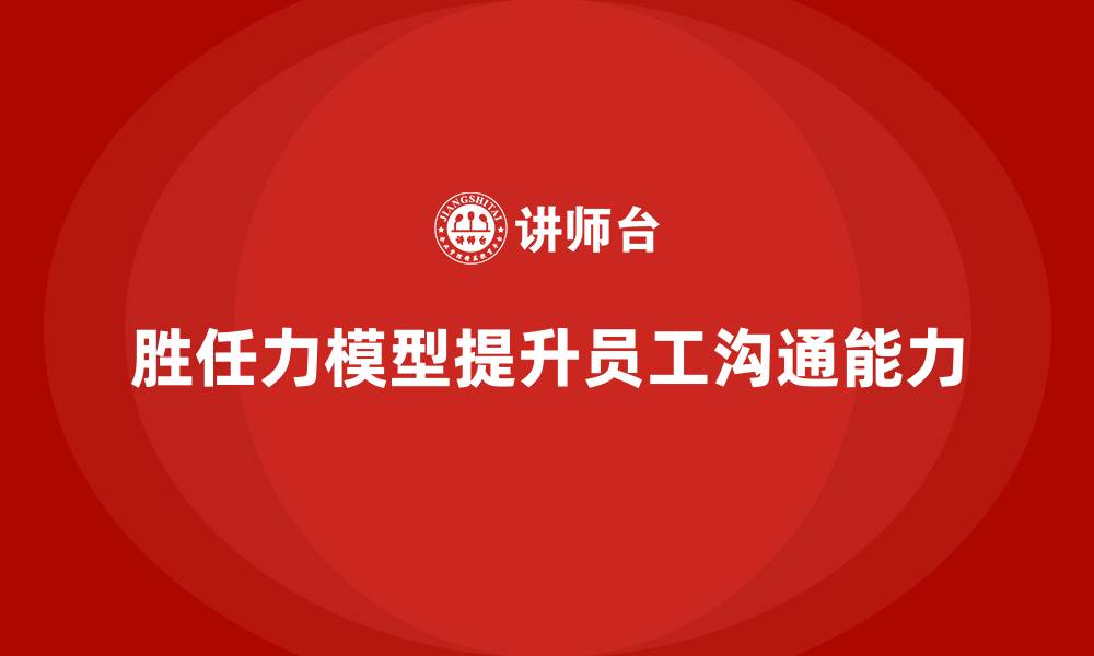 文章胜任力模型：提升员工沟通能力的工具的缩略图