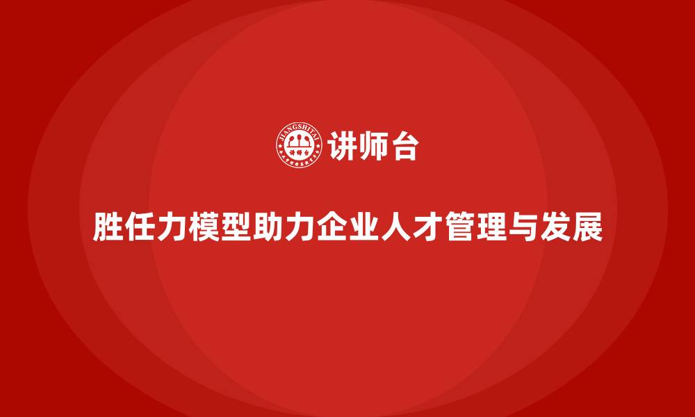 文章胜任力模型：为企业提供全方位人才管理的缩略图