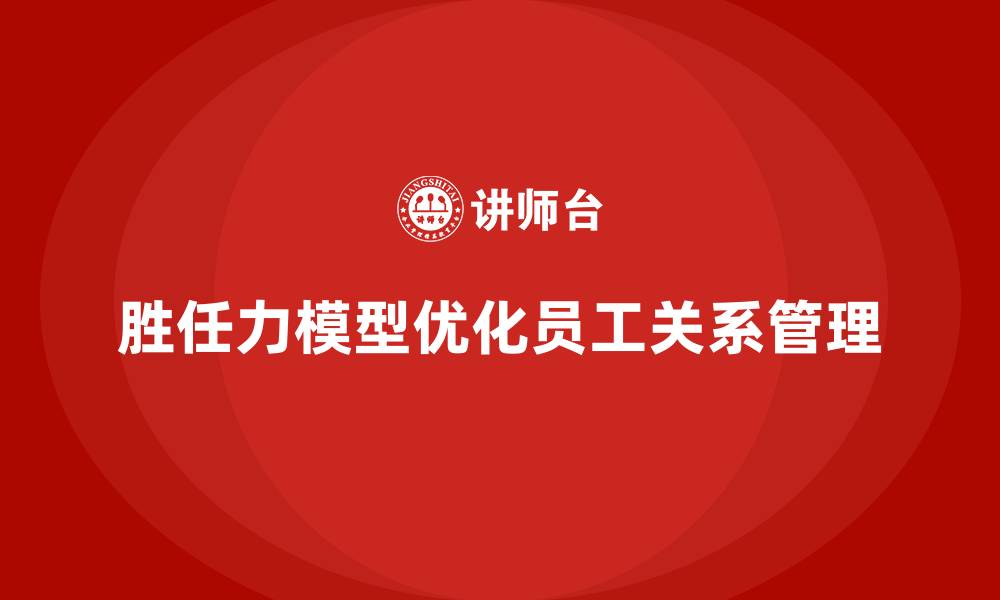 文章胜任力模型如何帮助企业管理员工关系的缩略图