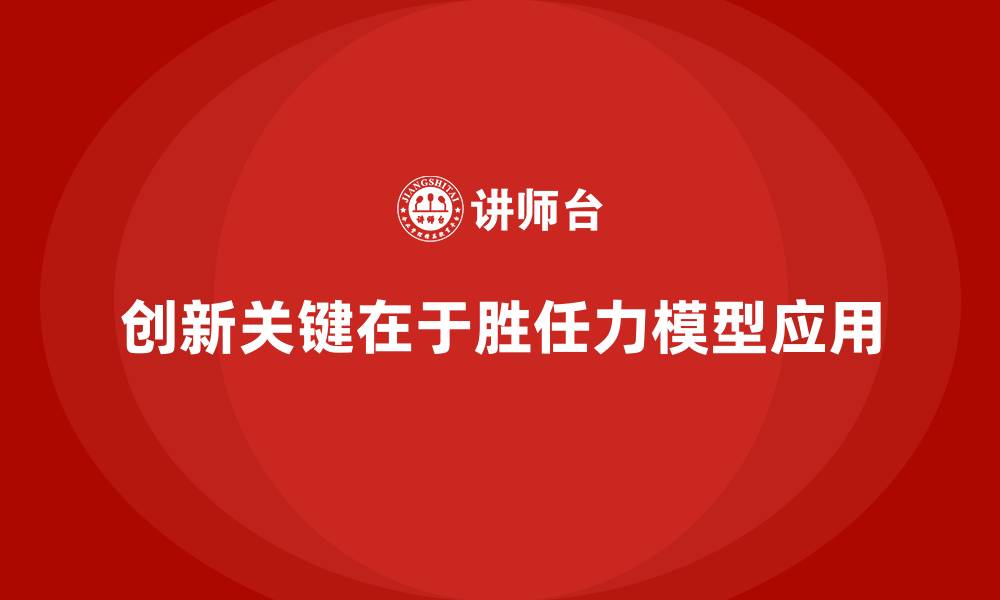 文章胜任力模型：提升团队创新能力的策略的缩略图