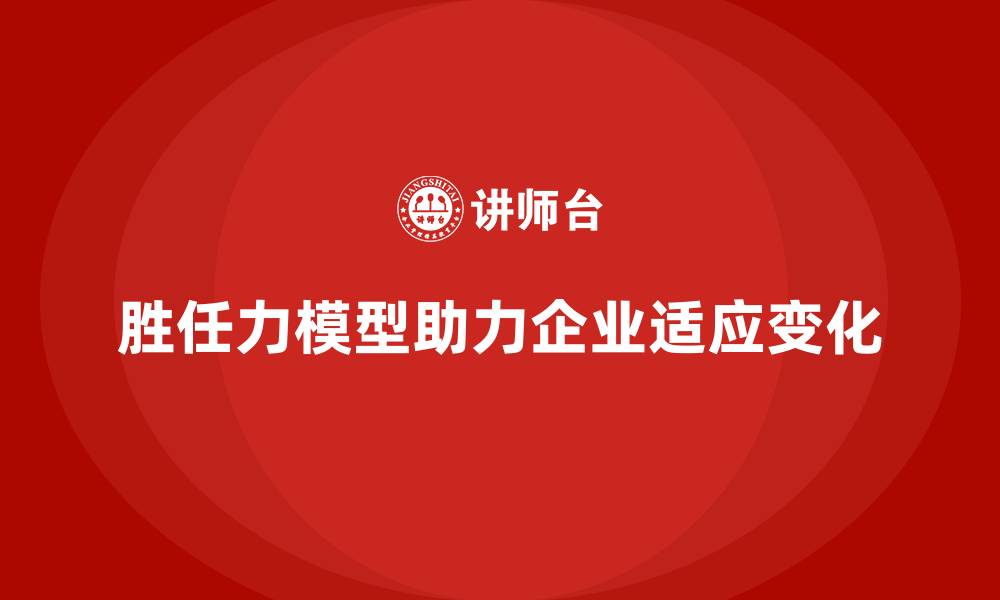 胜任力模型助力企业适应变化