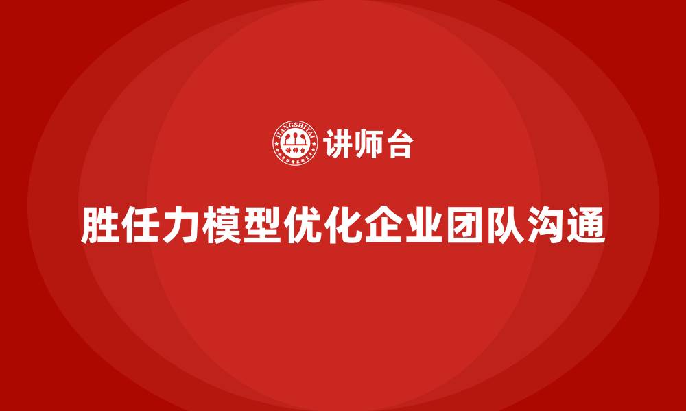 文章胜任力模型：帮助企业优化团队沟通方式的缩略图