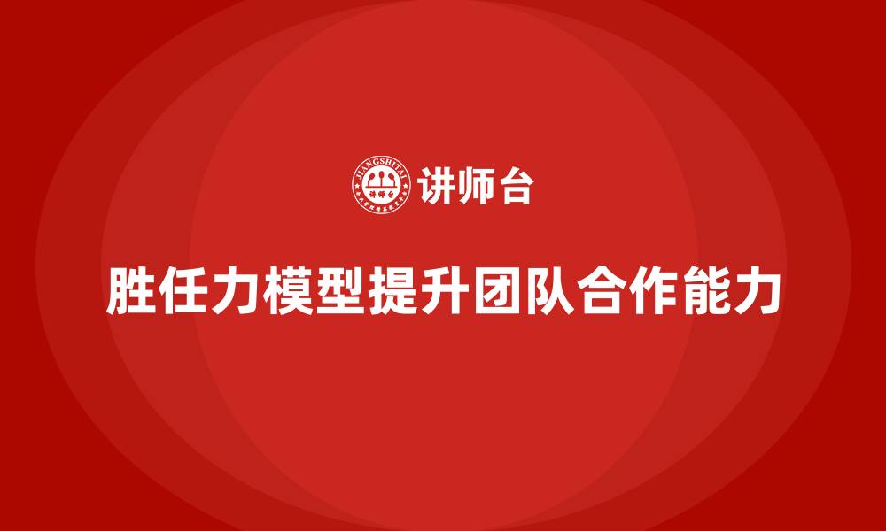 文章胜任力模型如何提升员工的团队合作能力的缩略图
