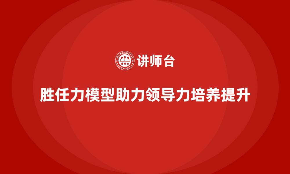 文章胜任力模型在领导力培养中的实际作用的缩略图