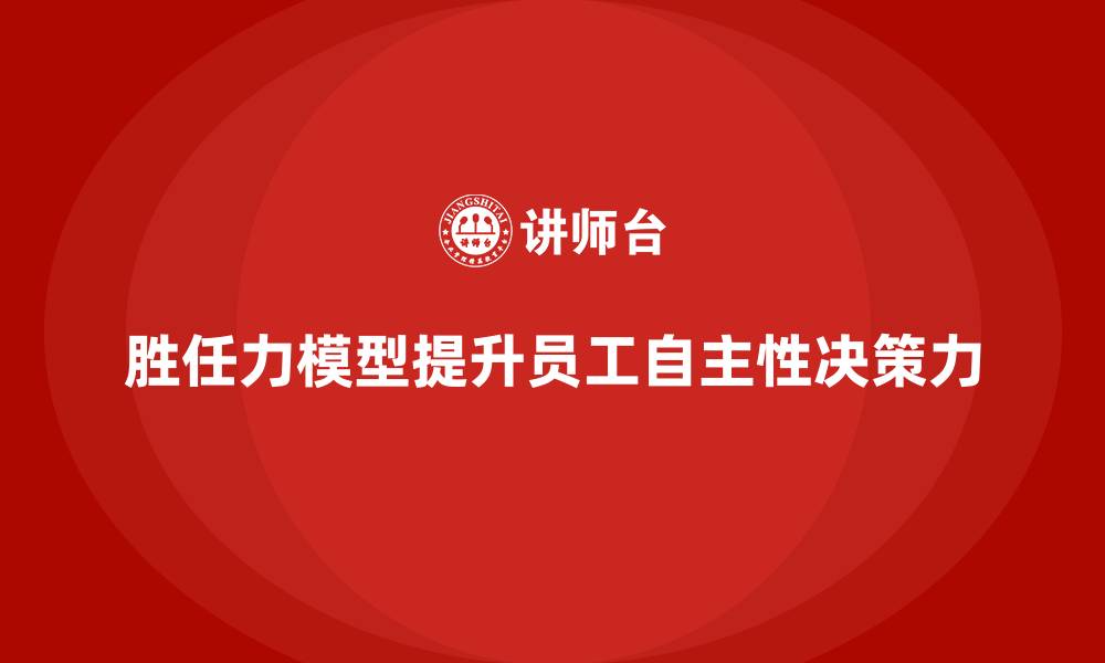 胜任力模型提升员工自主性决策力