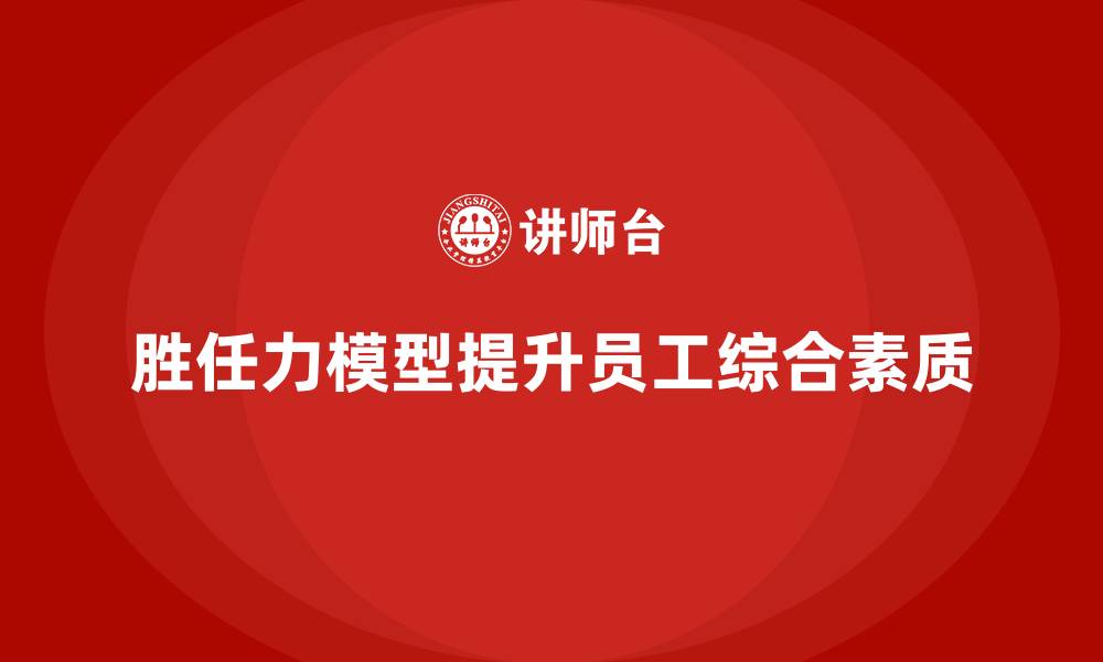 文章如何通过胜任力模型提升员工的综合素质的缩略图