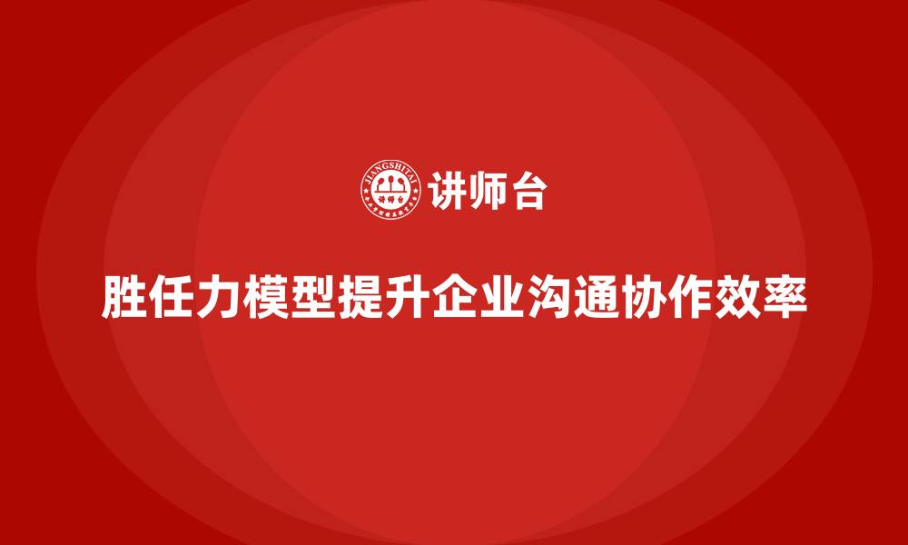 文章胜任力模型：提升企业内部沟通与协作效率的缩略图