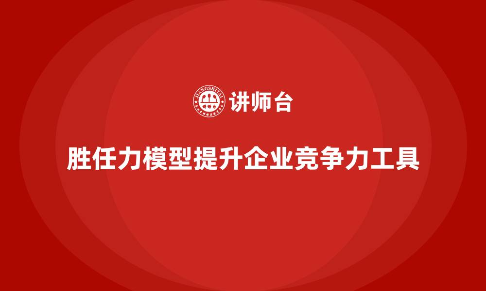 文章胜任力模型如何帮助公司提升竞争力的缩略图
