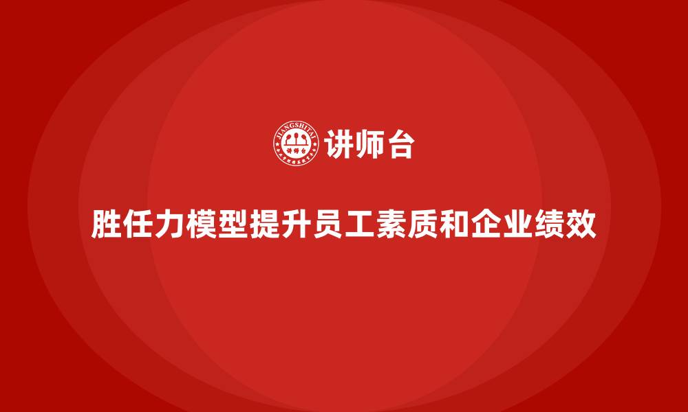 文章如何通过胜任力模型提升员工素质的缩略图