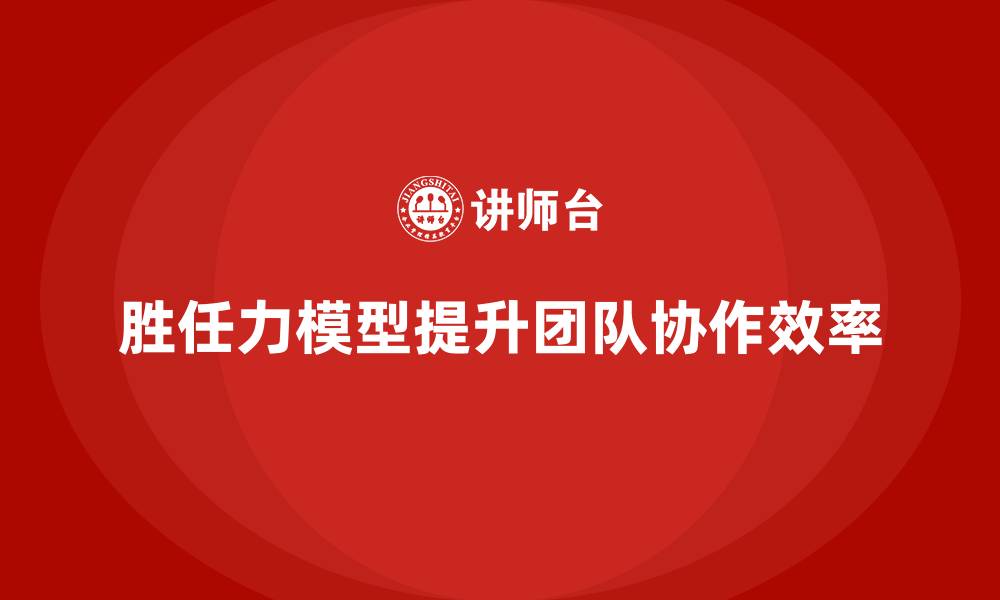 胜任力模型提升团队协作效率