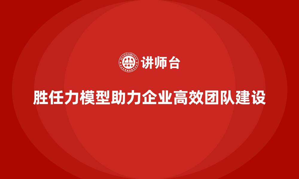 文章胜任力模型：打造高效团队的秘密武器的缩略图