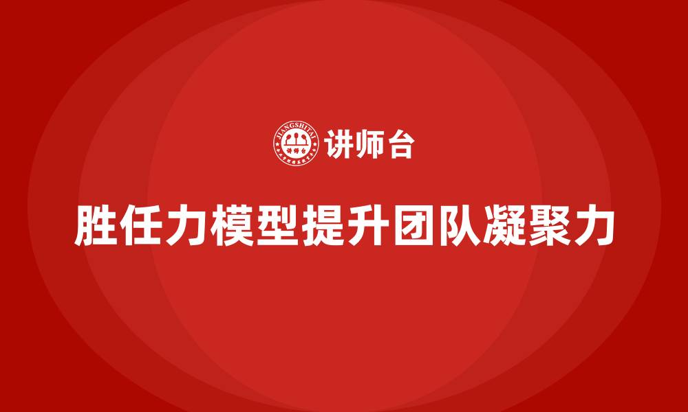 胜任力模型提升团队凝聚力