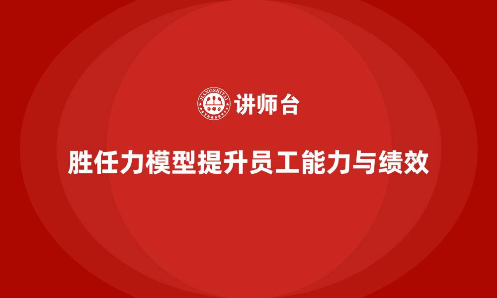 文章如何利用胜任力模型促进员工成长的缩略图