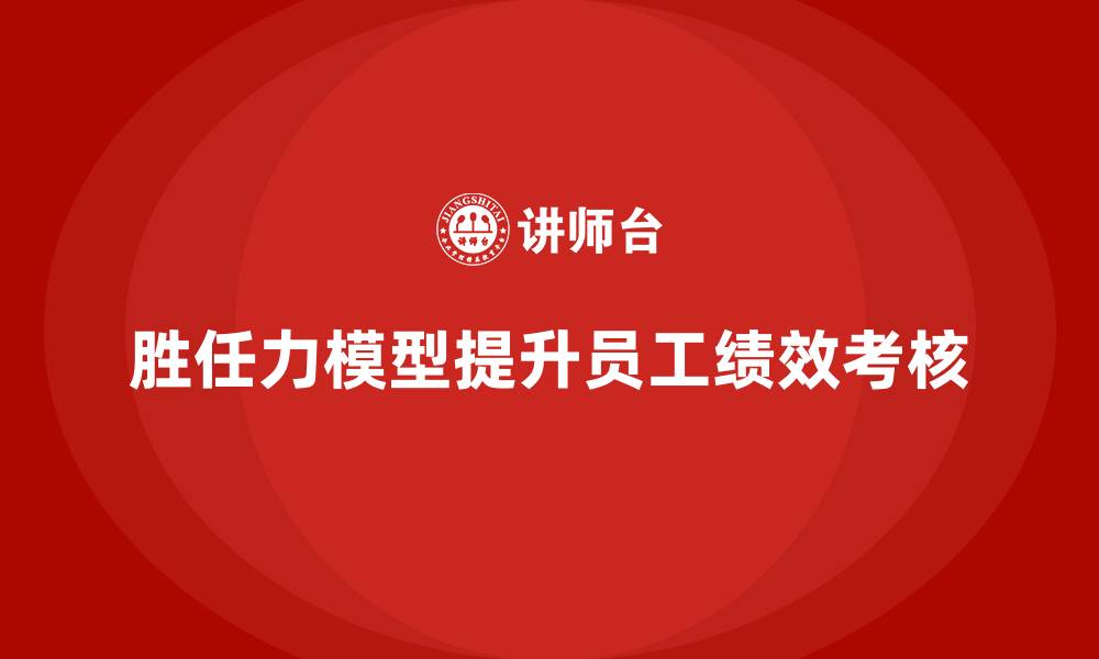胜任力模型提升员工绩效考核