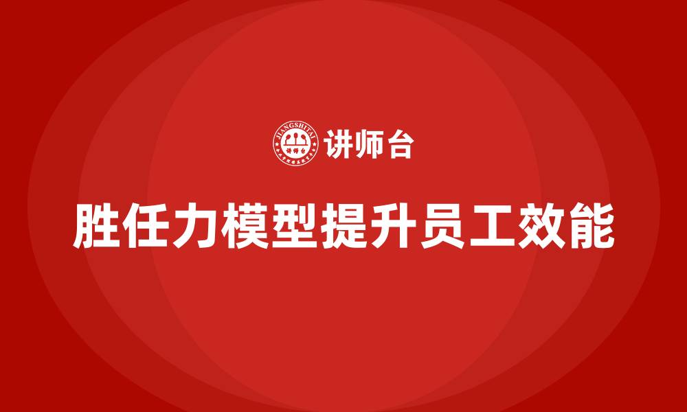 文章胜任力模型：如何通过管理提升员工效能的缩略图