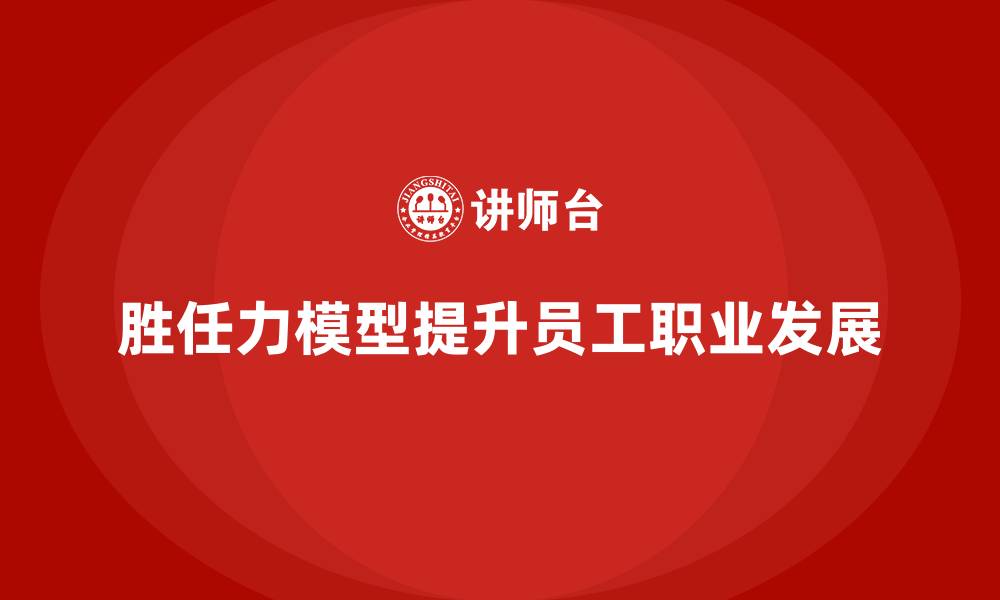 文章胜任力模型：提升员工职业发展规划的利器的缩略图