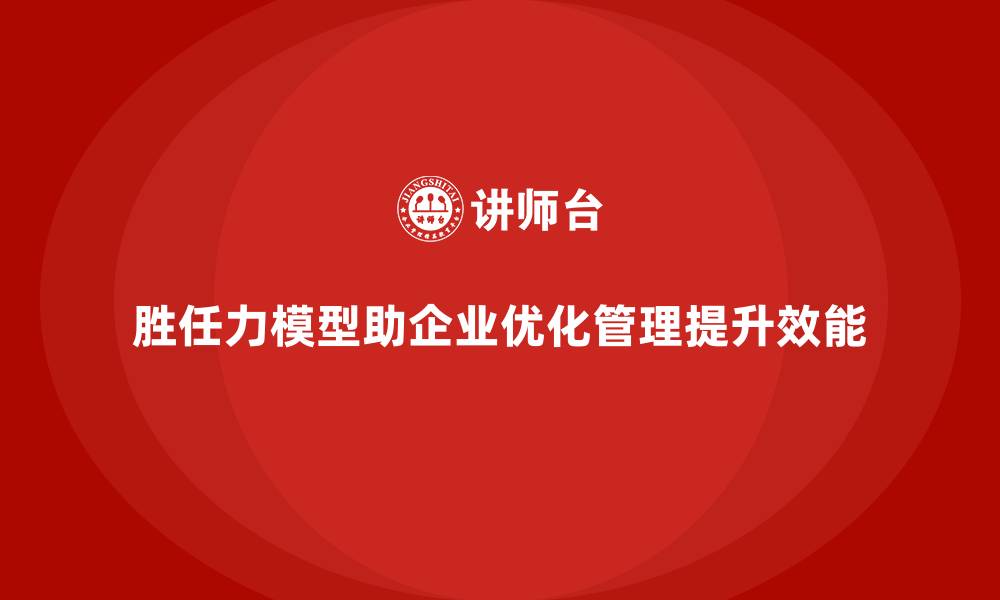 文章胜任力模型：为企业管理者提供决策依据的缩略图