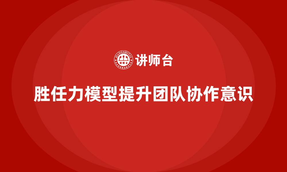 胜任力模型提升团队协作意识