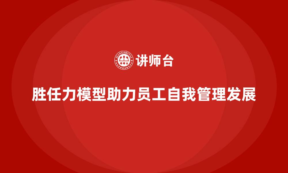 文章胜任力模型：提高员工自我管理与自我发展的缩略图