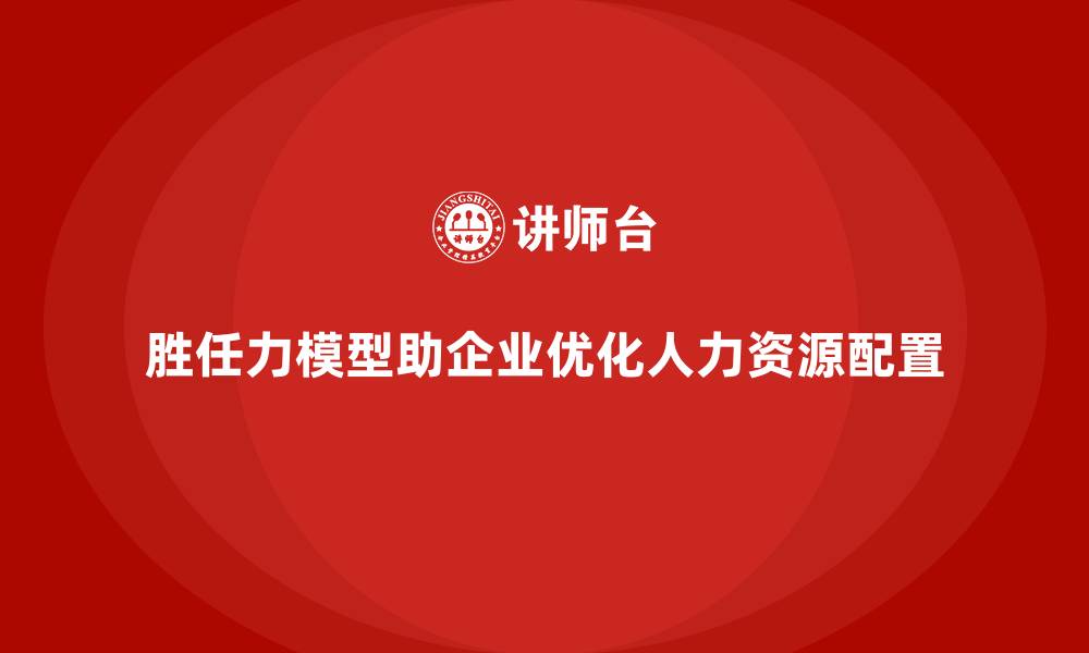 文章胜任力模型：为企业提供精准的岗位适配方案的缩略图