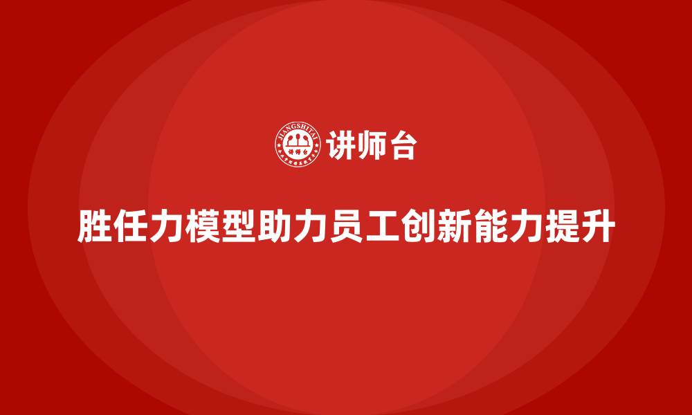文章如何用胜任力模型提升员工创新力的缩略图