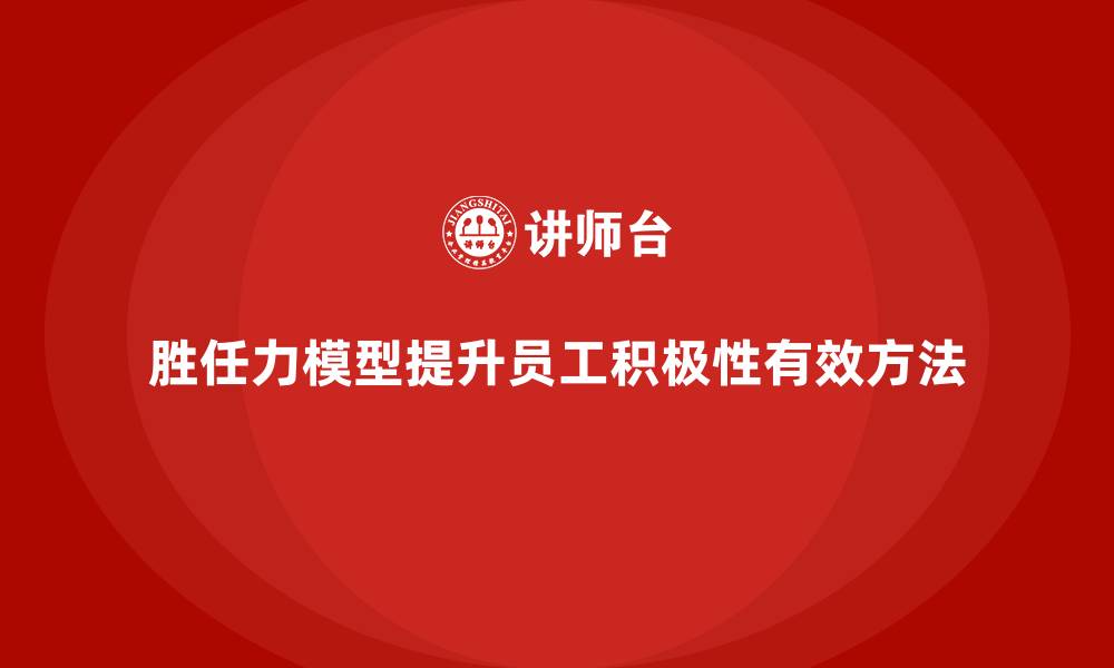 文章胜任力模型：提升员工工作积极性的关键的缩略图
