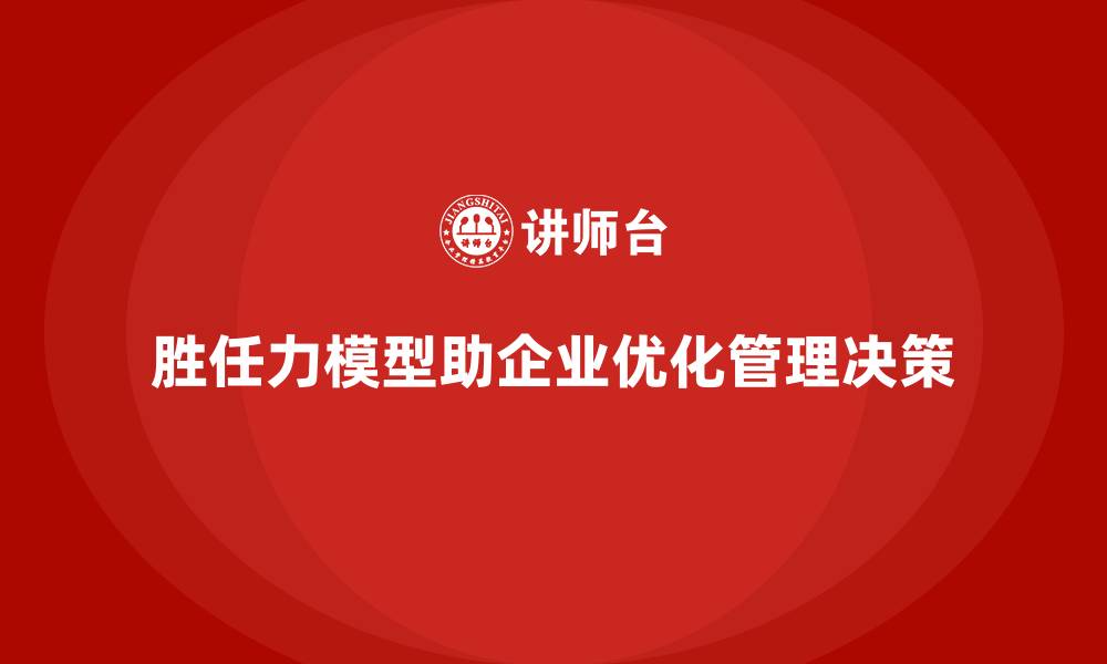 文章胜任力模型：帮助企业优化管理决策的缩略图