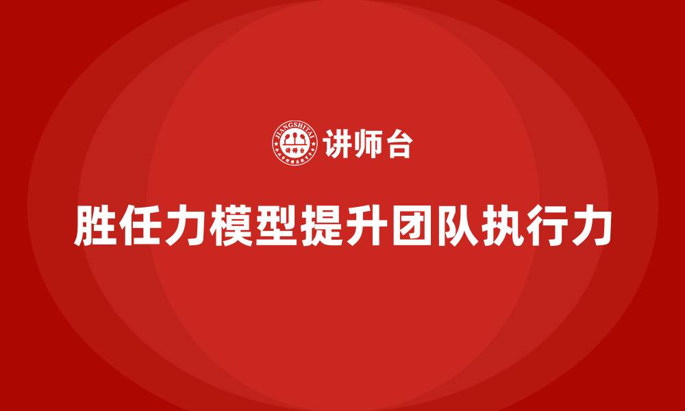 文章胜任力模型：帮助企业强化团队执行力的缩略图