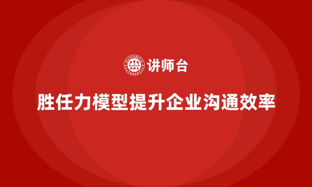 文章胜任力模型：提升企业员工沟通效率的缩略图