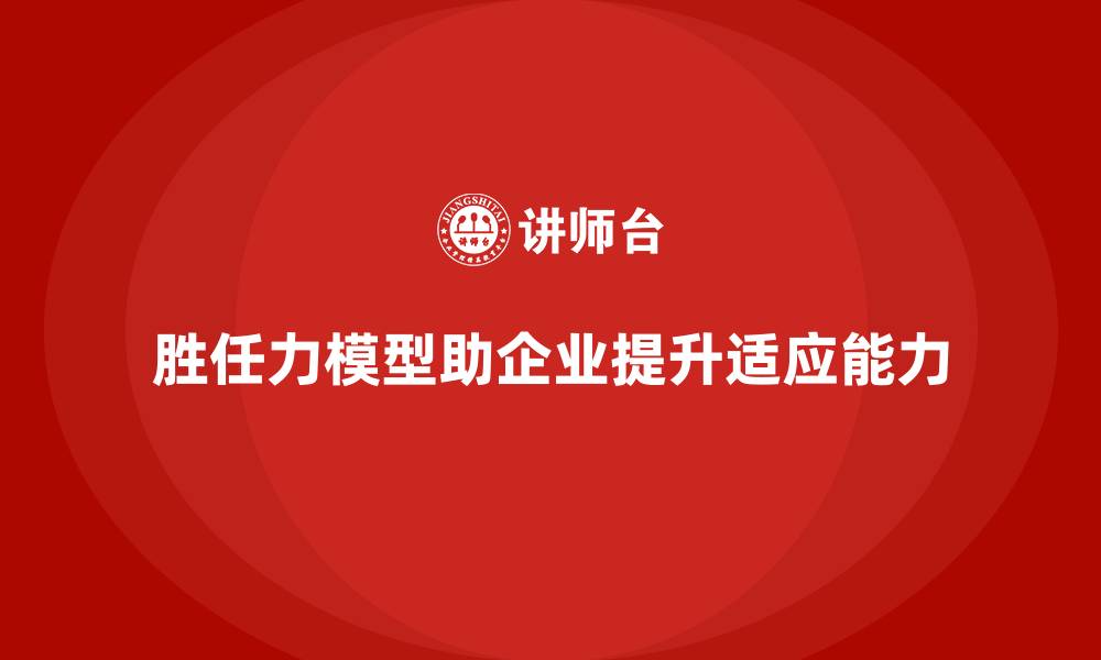 文章胜任力模型：提升员工对变化的适应能力的缩略图
