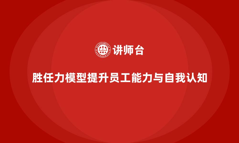 文章胜任力模型：提升员工自我认知和改进能力的缩略图