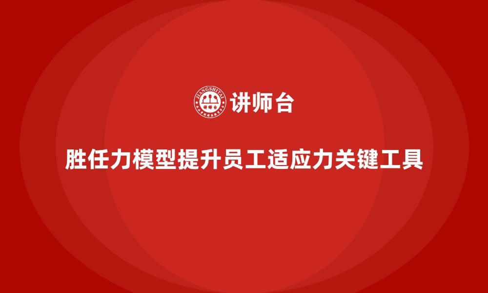 胜任力模型提升员工适应力关键工具