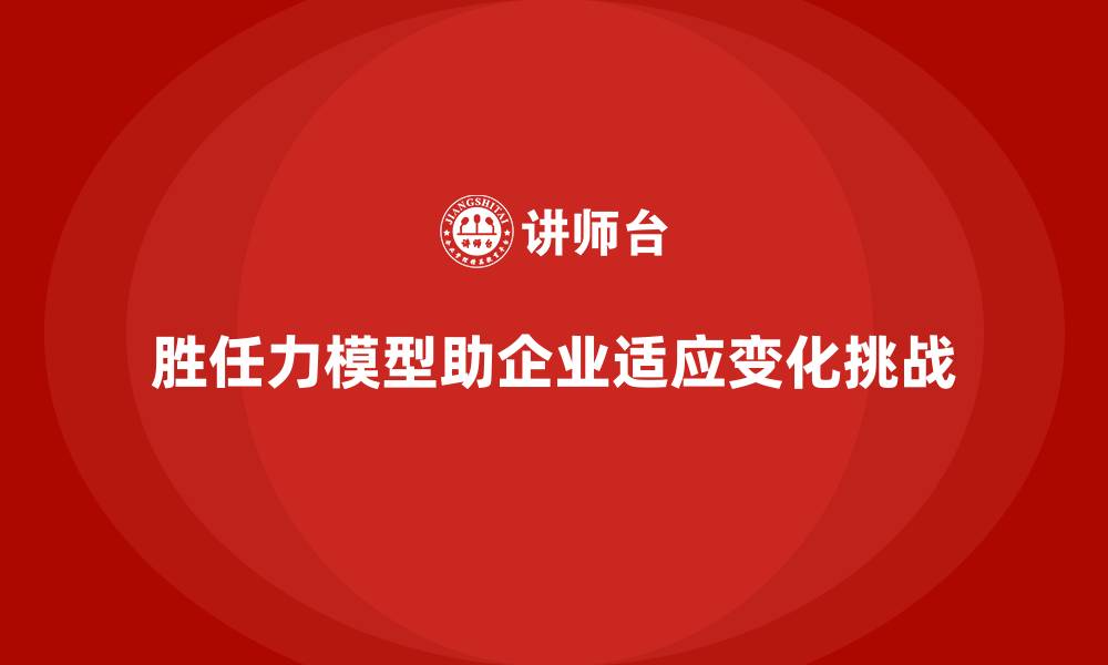文章胜任力模型：如何提升团队在变化中的适应力的缩略图