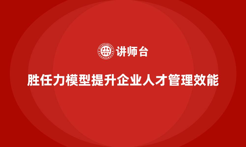 文章胜任力模型：让人才管理更有针对性的缩略图