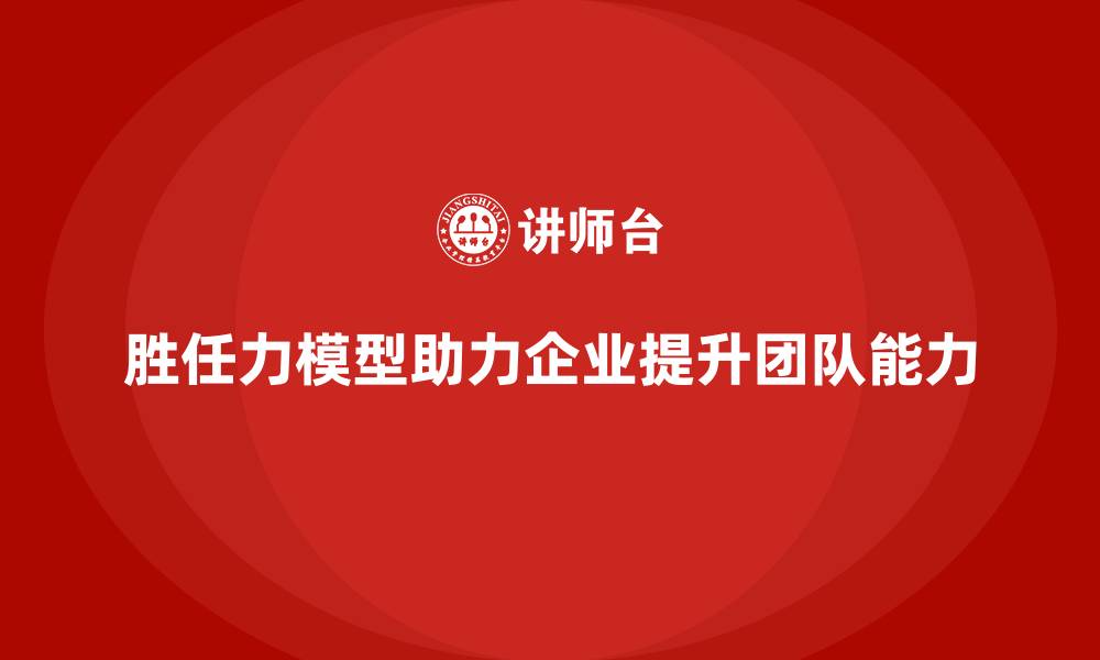 文章胜任力模型助力实现团队能力突破的缩略图