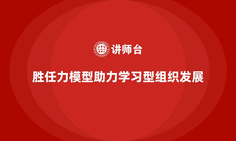 文章胜任力模型：打造学习型组织的利器的缩略图