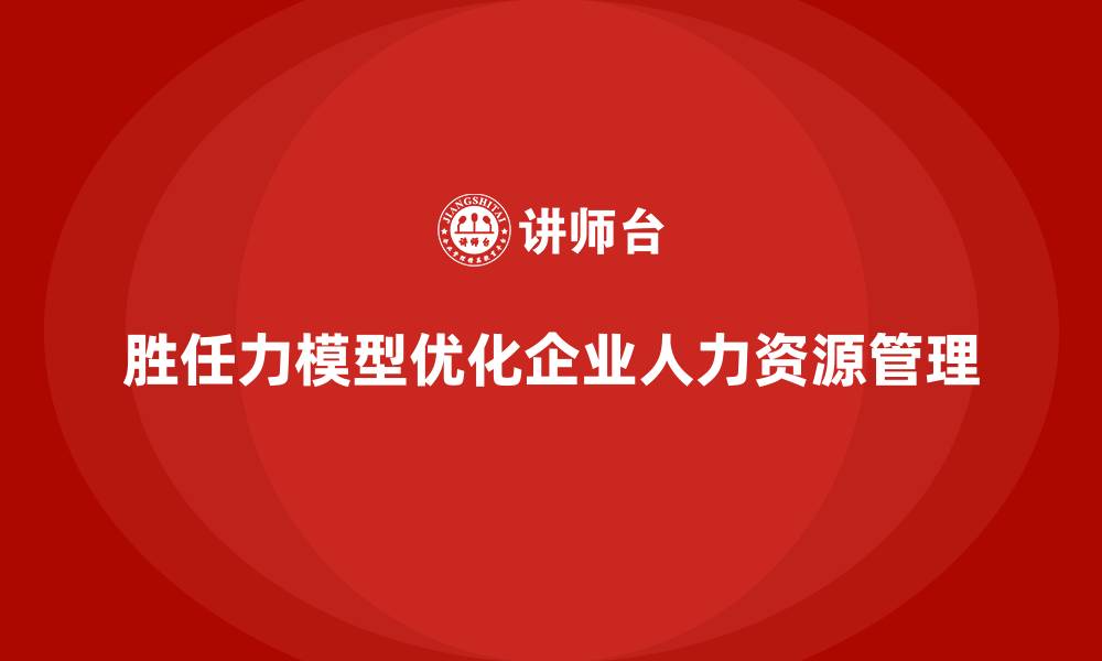 文章胜任力模型：优化岗位职责匹配关键的缩略图