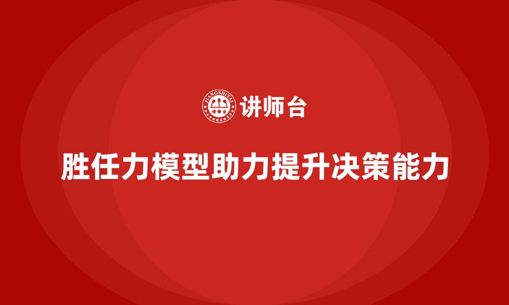 文章胜任力模型如何助力领导者决策管理的缩略图