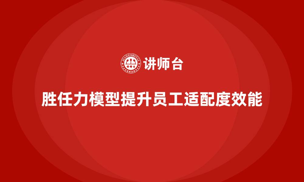 文章岗位胜任力模型：提升员工适配度的关键的缩略图