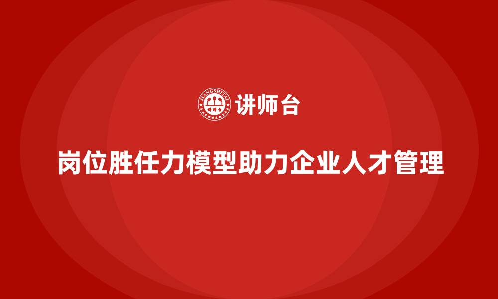 文章岗位胜任力模型：人才筛选的核心工具的缩略图