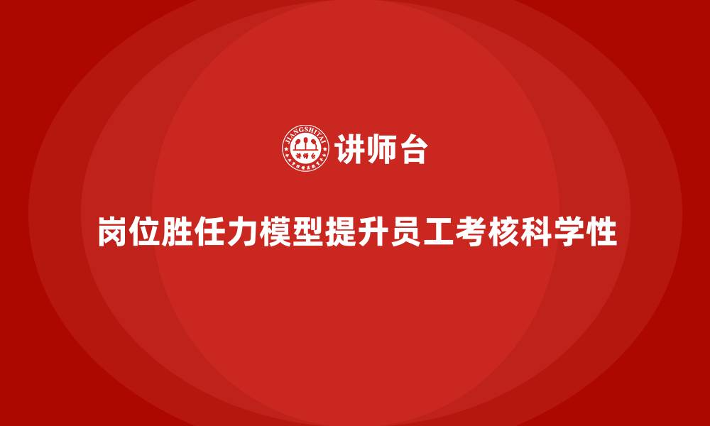 文章岗位胜任力模型在员工考核中的作用的缩略图
