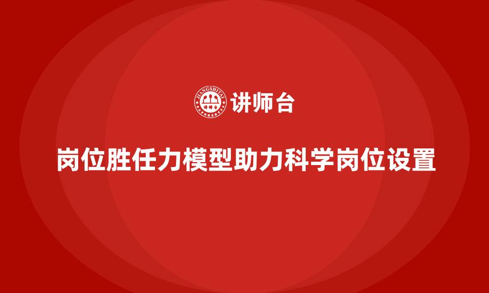 文章岗位胜任力模型：实现科学化岗位设置指南的缩略图