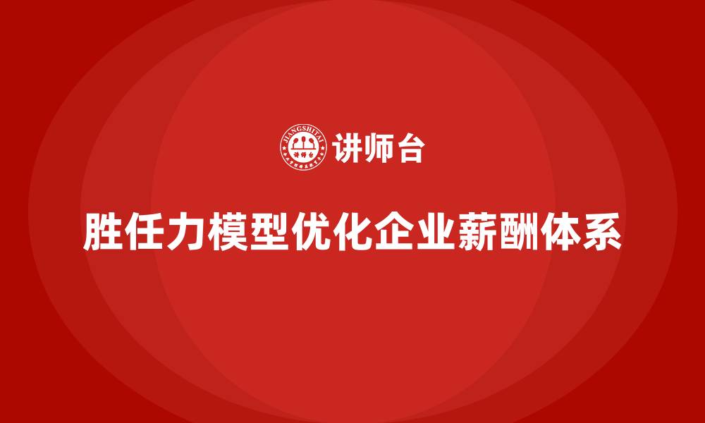 胜任力模型优化企业薪酬体系