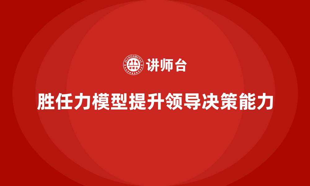 文章岗位胜任力模型：领导决策过程的科学依据的缩略图