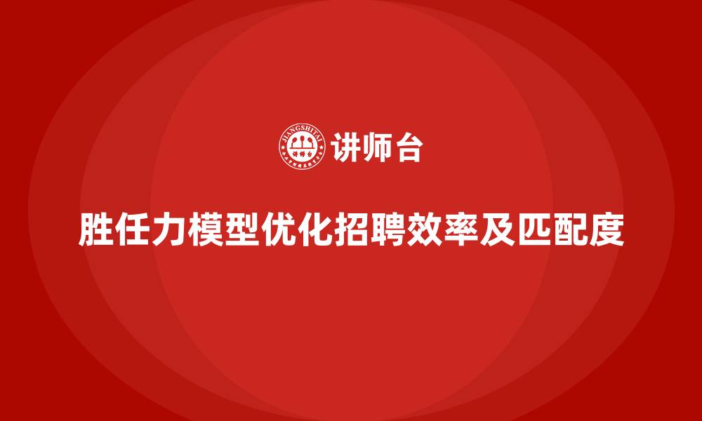 文章岗位胜任力模型：解决招聘高频问题的工具的缩略图